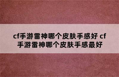 cf手游雷神哪个皮肤手感好 cf手游雷神哪个皮肤手感最好